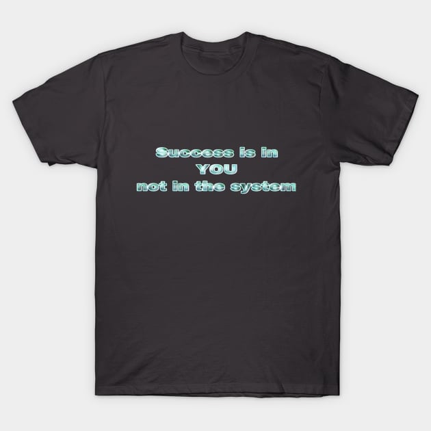 Success in in YOU, not in the system T-Shirt by Khala